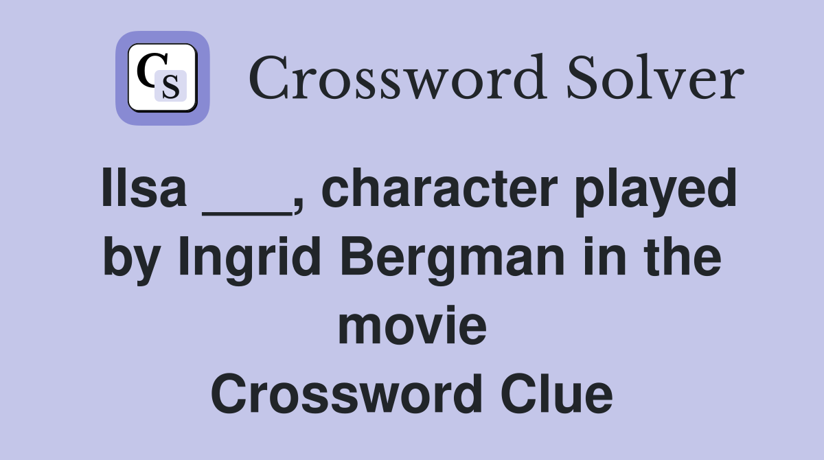 Ilsa ___, character played by Ingrid Bergman in the movie